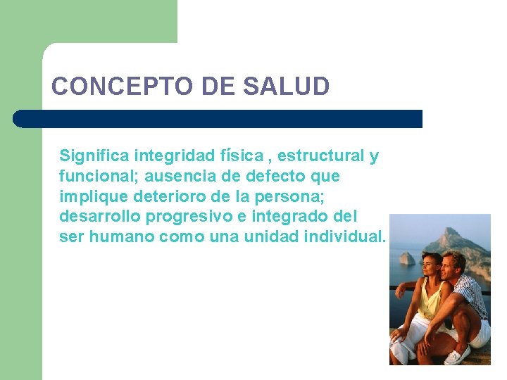 CONCEPTO DE SALUD Significa integridad física , estructural y funcional; ausencia de defecto que