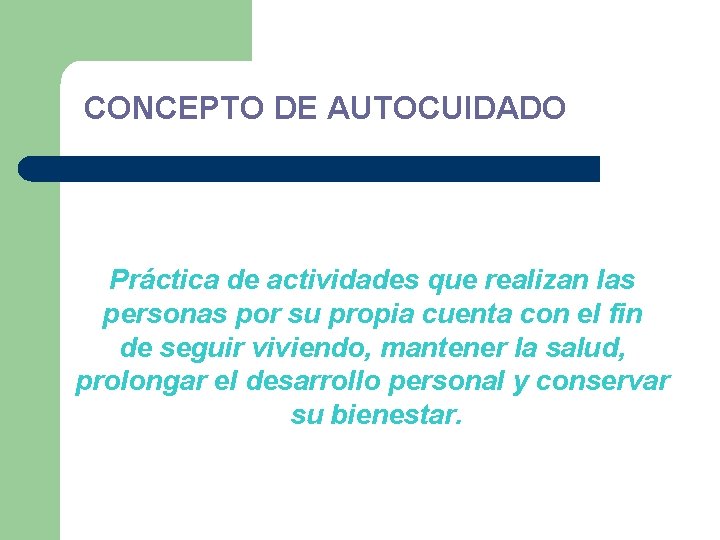 CONCEPTO DE AUTOCUIDADO Práctica de actividades que realizan las personas por su propia cuenta