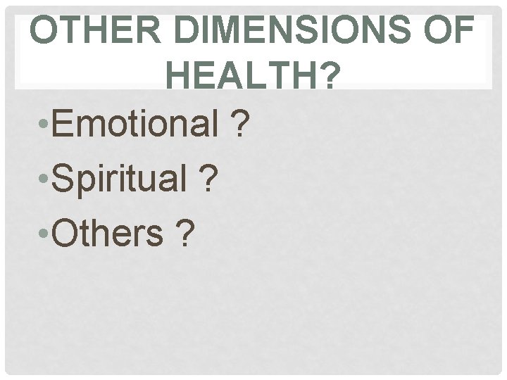 OTHER DIMENSIONS OF HEALTH? • Emotional ? • Spiritual ? • Others ? 