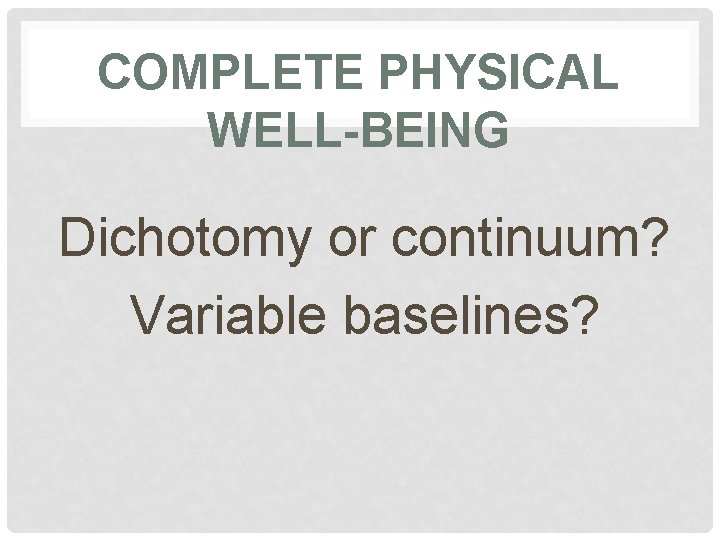 COMPLETE PHYSICAL WELL-BEING Dichotomy or continuum? Variable baselines? 