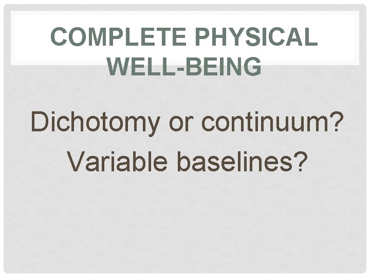 COMPLETE PHYSICAL WELL-BEING Dichotomy or continuum? Variable baselines? 