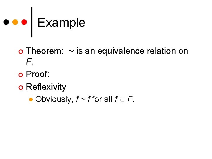 Example Theorem: ~ is an equivalence relation on F. ¢ Proof: ¢ Reflexivity ¢ Example Theorem: ~ is an equivalence relation on F. ¢ Proof: ¢ Reflexivity ¢