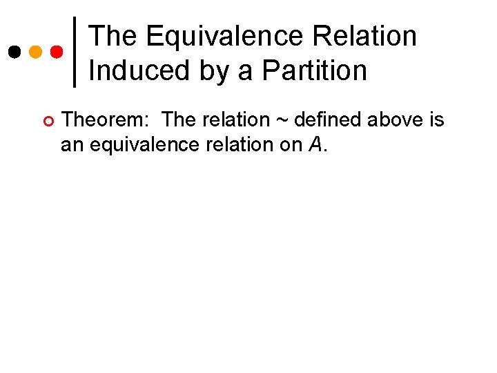 The Equivalence Relation Induced by a Partition ¢ Theorem: The relation ~ defined above The Equivalence Relation Induced by a Partition ¢ Theorem: The relation ~ defined above