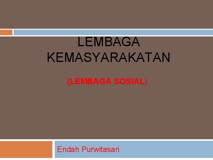 LEMBAGA KEMASYARAKATAN (LEMBAGA SOSIAL) Endah Purwitasari 