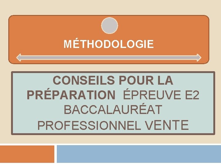 MÉTHODOLOGIE CONSEILS POUR LA PRÉPARATION ÉPREUVE E 2 BACCALAURÉAT PROFESSIONNEL VENTE 