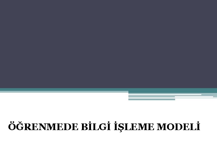 ÖĞRENMEDE BİLGİ İŞLEME MODELİ 