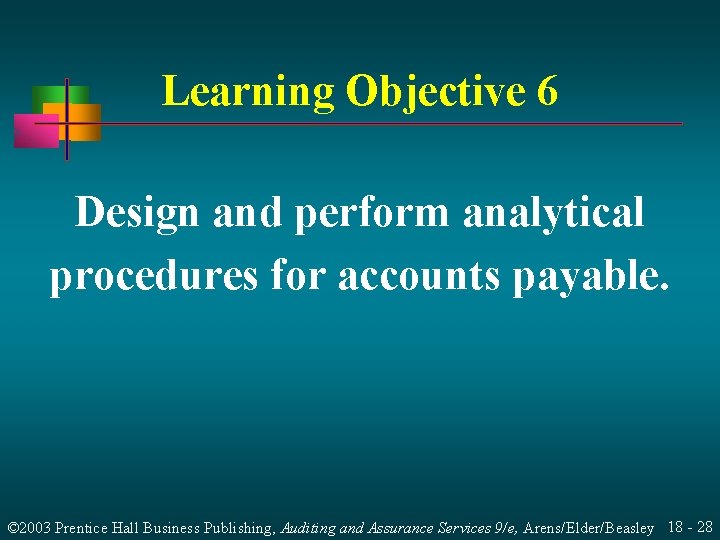 Learning Objective 6 Design and perform analytical procedures for accounts payable. © 2003 Prentice
