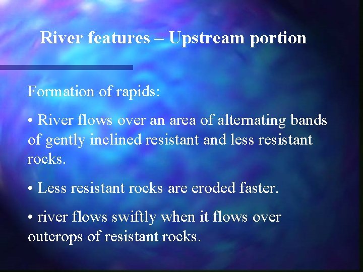 River features – Upstream portion Formation of rapids: • River flows over an area