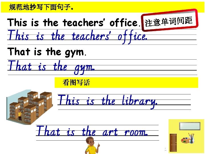 规范地抄写下面句子。 This is the teachers’ office. 注意单词间距 That is the gym. 看图写话 