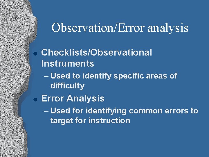 Observation/Error analysis l Checklists/Observational Instruments – Used to identify specific areas of difficulty l