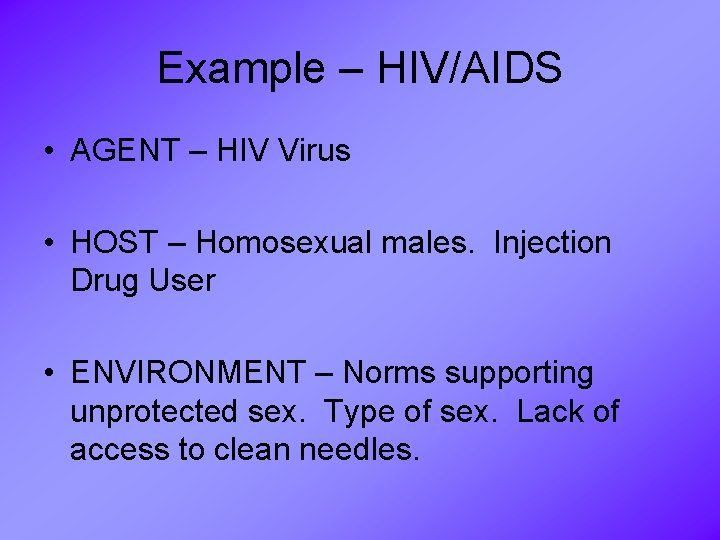 Example – HIV/AIDS • AGENT – HIV Virus • HOST – Homosexual males. Injection