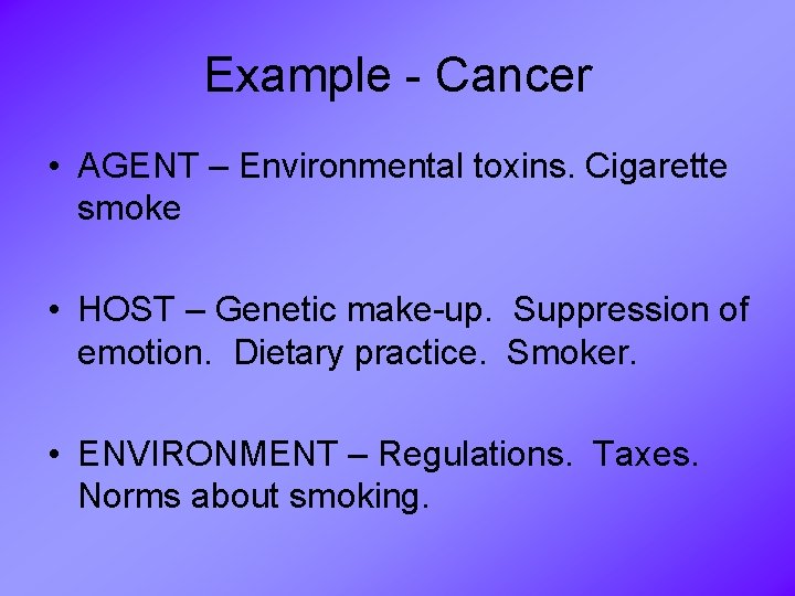 Example - Cancer • AGENT – Environmental toxins. Cigarette smoke • HOST – Genetic