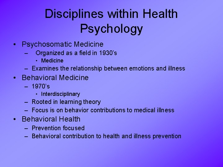 Disciplines within Health Psychology • Psychosomatic Medicine – Organized as a field in 1930’s