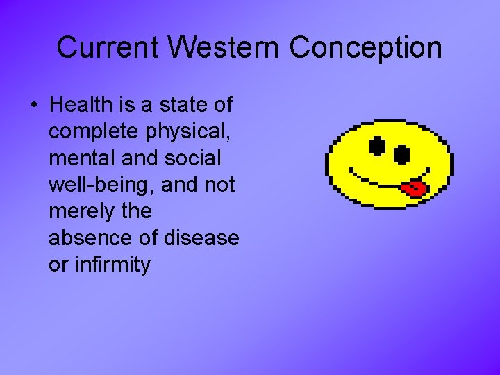 Current Western Conception • Health is a state of complete physical, mental and social