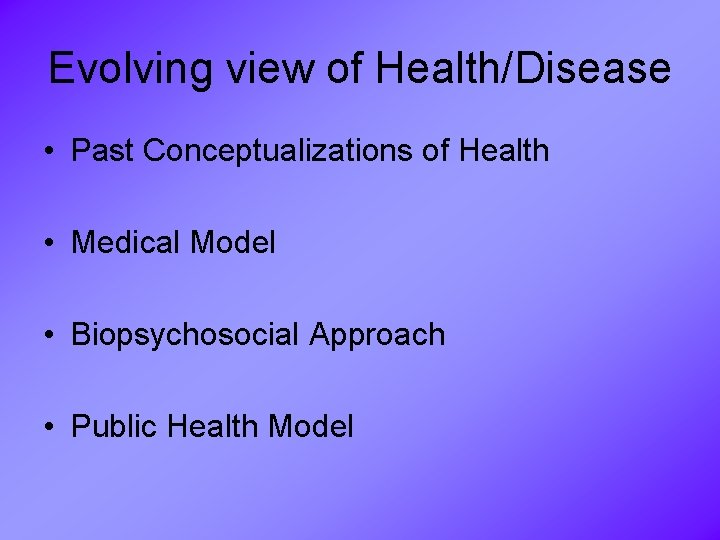 Evolving view of Health/Disease • Past Conceptualizations of Health • Medical Model • Biopsychosocial