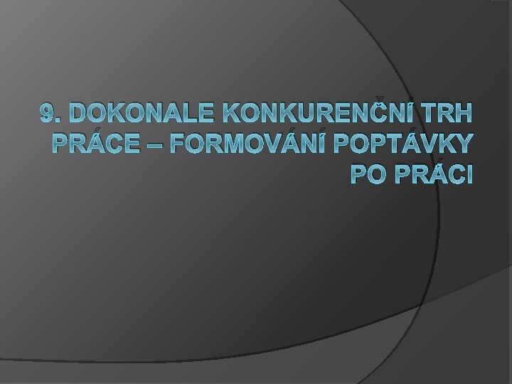 9. DOKONALE KONKURENČNÍ TRH PRÁCE – FORMOVÁNÍ POPTÁVKY PO PRÁCI 