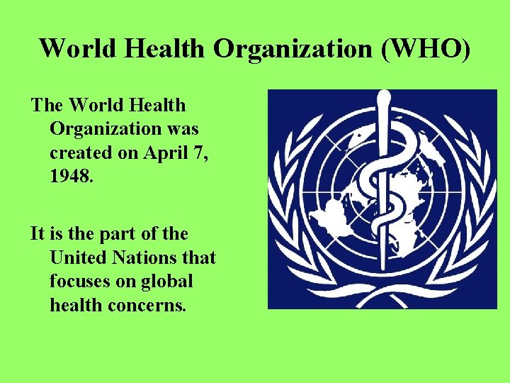 World Health Organization (WHO) The World Health Organization was created on April 7, 1948.