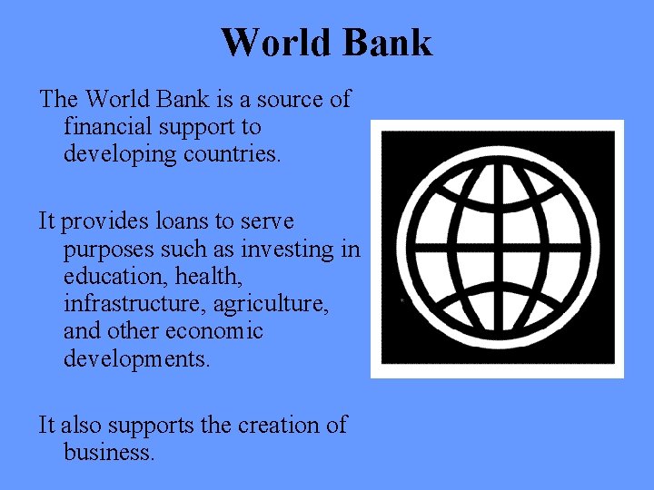 World Bank The World Bank is a source of financial support to developing countries.