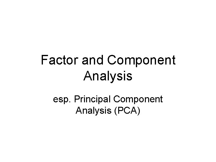 Factor and Component Analysis esp. Principal Component Analysis (PCA) 