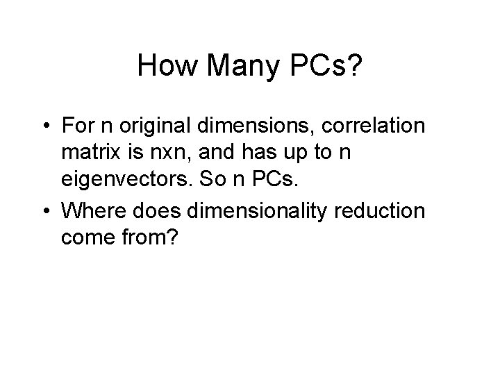 How Many PCs? • For n original dimensions, correlation matrix is nxn, and has