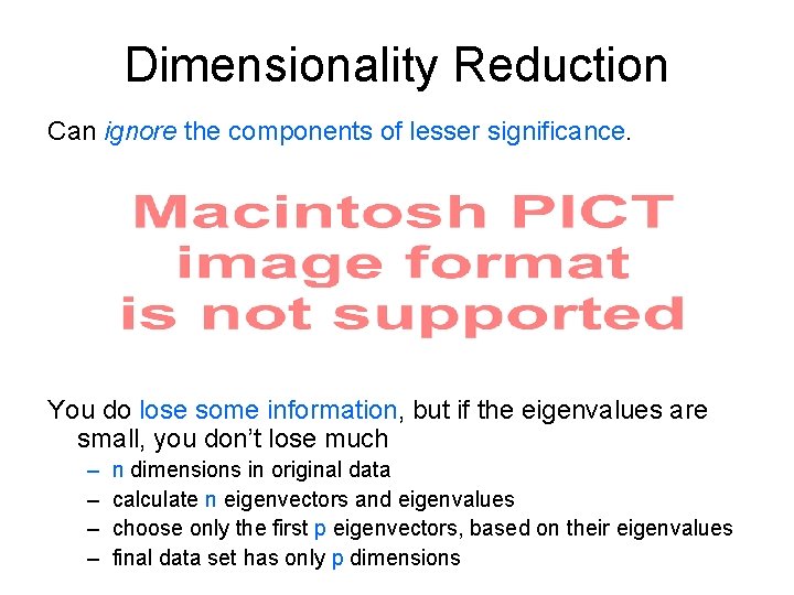 Dimensionality Reduction Can ignore the components of lesser significance. You do lose some information,