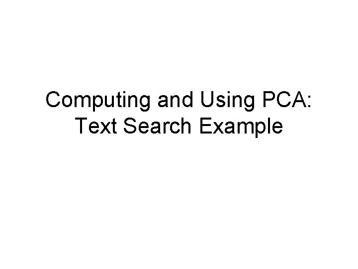 Computing and Using PCA: Text Search Example 