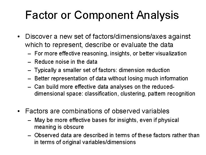 Factor or Component Analysis • Discover a new set of factors/dimensions/axes against which to