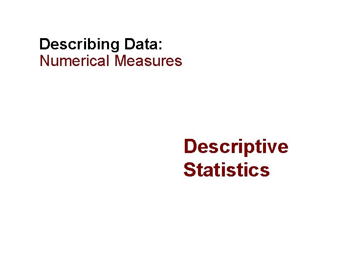 Describing Data: Numerical Measures Descriptive Statistics 