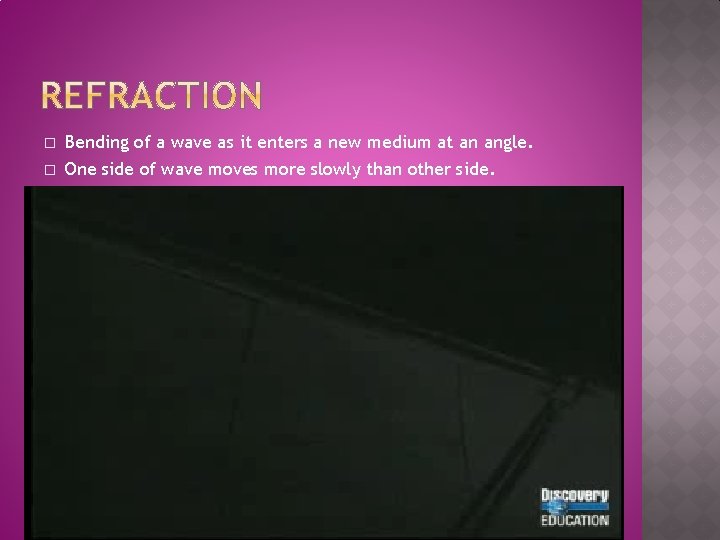 � Bending of a wave as it enters a new medium at an angle.