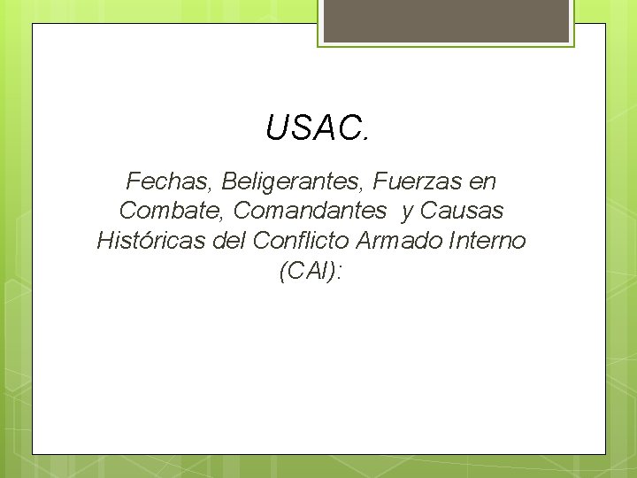 USAC. Fechas, Beligerantes, Fuerzas en Combate, Comandantes y Causas Históricas del Conflicto Armado Interno USAC. Fechas, Beligerantes, Fuerzas en Combate, Comandantes y Causas Históricas del Conflicto Armado Interno