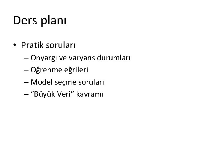 Ders planı • Pratik soruları – Önyargı ve varyans durumları – Öğrenme eğrileri – Ders planı • Pratik soruları – Önyargı ve varyans durumları – Öğrenme eğrileri –