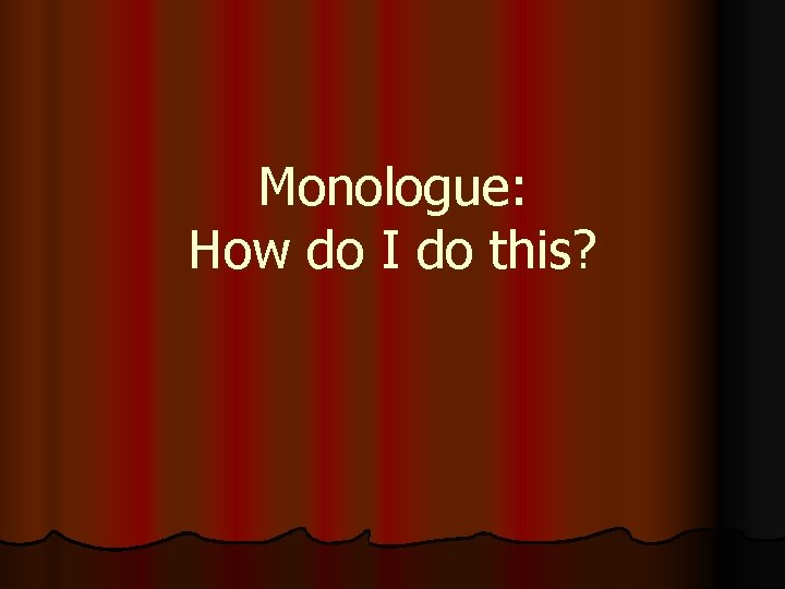 Monologue: How do I do this? 