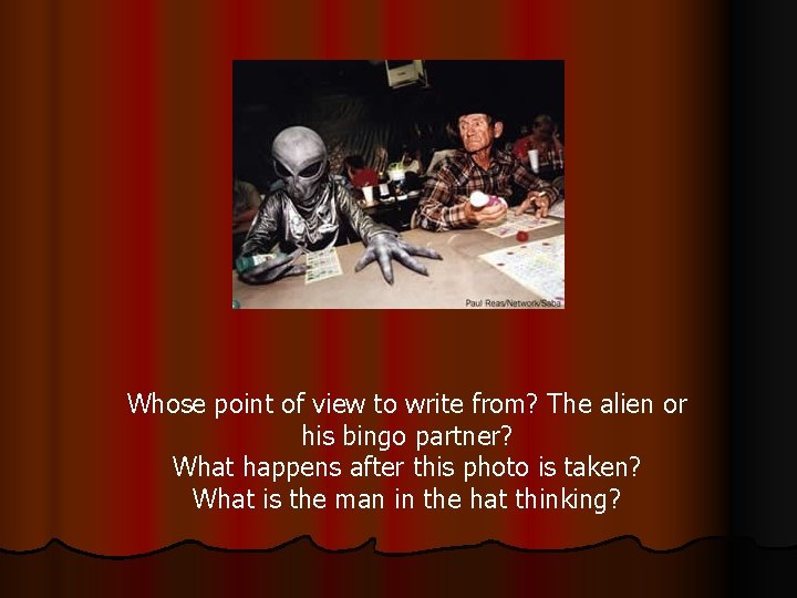 Whose point of view to write from? The alien or his bingo partner? What