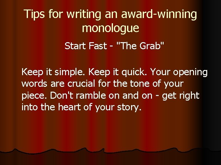 Tips for writing an award-winning monologue Start Fast - "The Grab" Keep it simple.