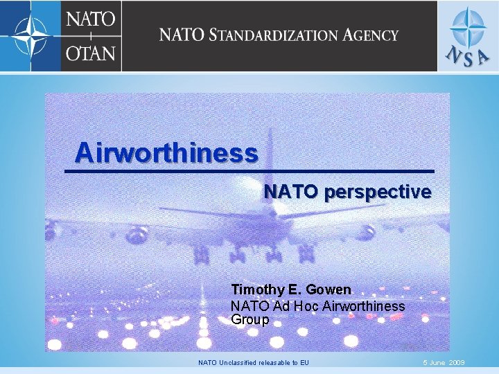 Airworthiness NATO perspective Timothy E. Gowen NATO Ad Hoc Airworthiness Group NATO Unclassified releasable