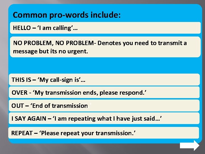 Common pro-words include: HELLO – ‘I am calling’… NO PROBLEM, NO PROBLEM- Denotes you