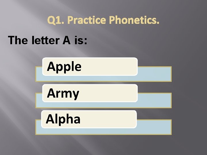 Q 1. Practice Phonetics. The letter A is: Apple Army Alpha 