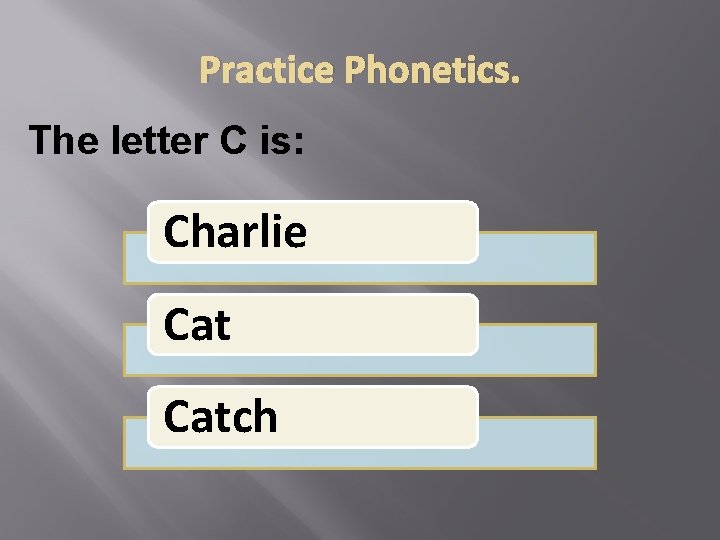 Practice Phonetics. The letter C is: Charlie Catch 