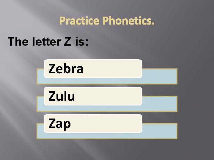 Practice Phonetics. The letter Z is: Zebra Zulu Zap 