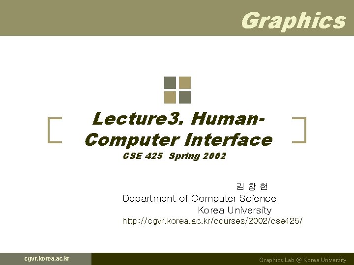Graphics Lecture 3. Human. Computer Interface CSE 425 Spring 2002 김창헌 Department of Computer Graphics Lecture 3. Human. Computer Interface CSE 425 Spring 2002 김창헌 Department of Computer