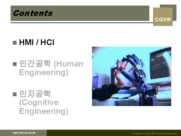 Contents n HMI CGVR / HCI (Human Engineering) n 인간공학 n 인지공학 (Cognitive Engineering) Contents n HMI CGVR / HCI (Human Engineering) n 인간공학 n 인지공학 (Cognitive Engineering)