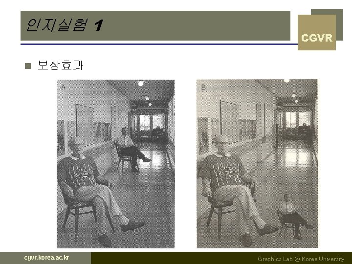 인지실험 1 n CGVR 보상효과 cgvr. korea. ac. kr Graphics Lab @ Korea University 인지실험 1 n CGVR 보상효과 cgvr. korea. ac. kr Graphics Lab @ Korea University