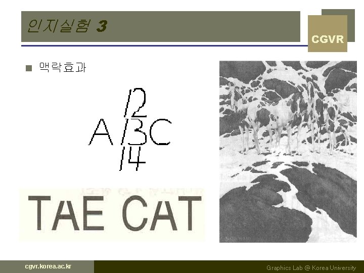 인지실험 3 n CGVR 맥락효과 cgvr. korea. ac. kr Graphics Lab @ Korea University 인지실험 3 n CGVR 맥락효과 cgvr. korea. ac. kr Graphics Lab @ Korea University