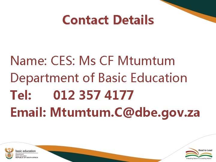Contact Details Name: CES: Ms CF Mtumtum Department of Basic Education Tel: 012 357