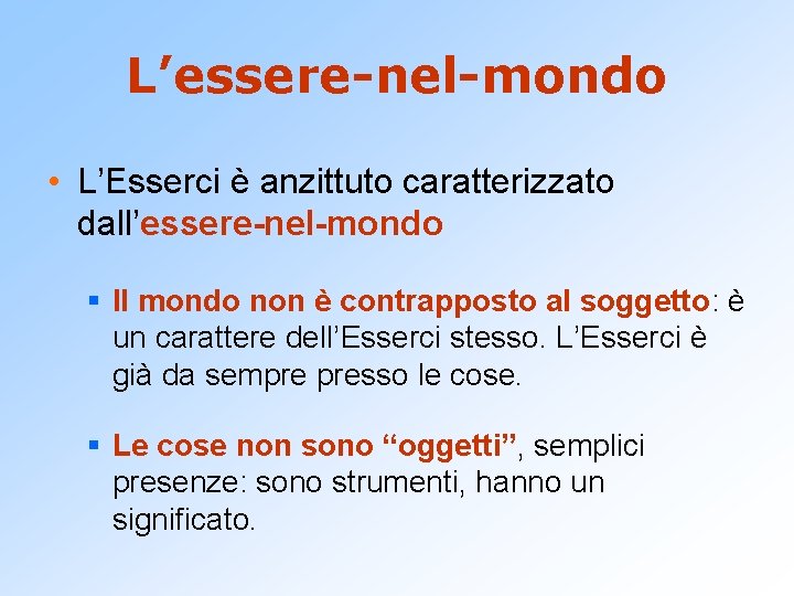 L’essere-nel-mondo • L’Esserci è anzittuto caratterizzato dall’essere-nel-mondo § Il mondo non è contrapposto al