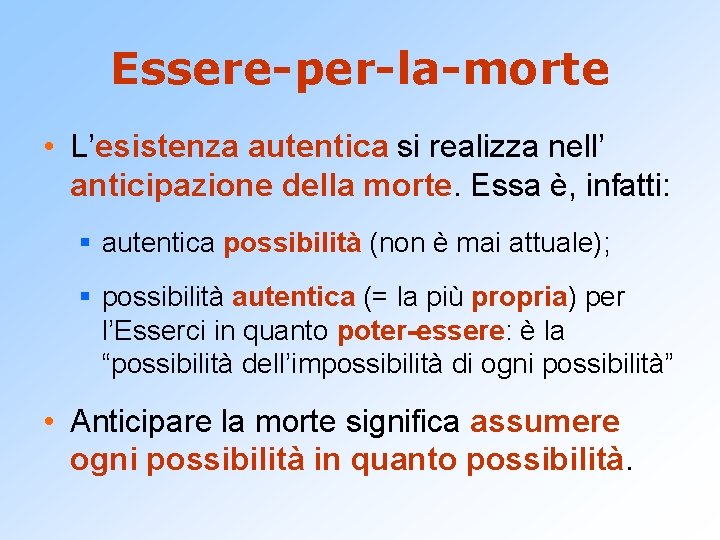 Essere-per-la-morte • L’esistenza autentica si realizza nell’ anticipazione della morte. Essa è, infatti: §