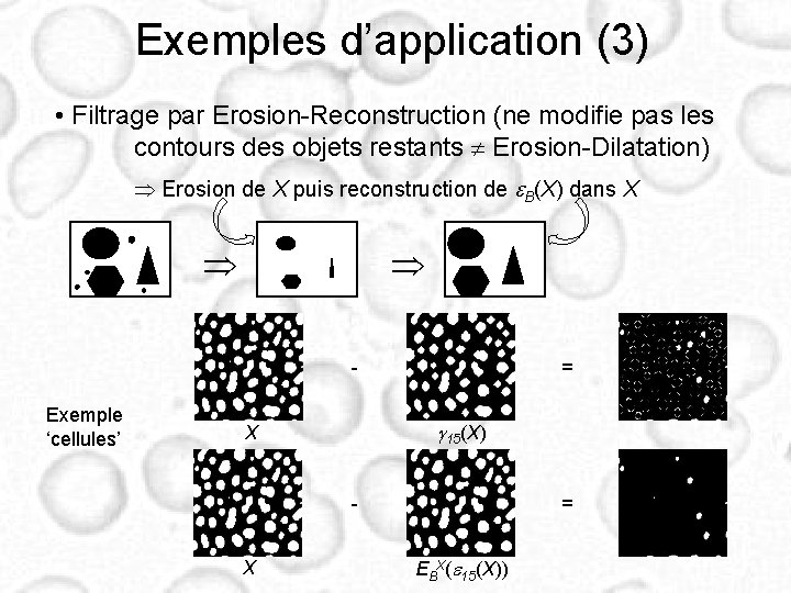 Exemples d’application (3) • Filtrage par Erosion-Reconstruction (ne modifie pas les contours des objets