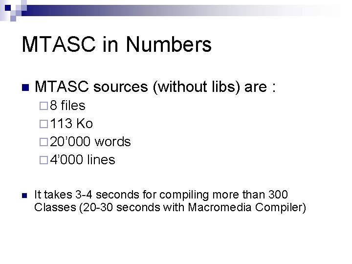 MTASC in Numbers n MTASC sources (without libs) are : ¨ 8 files ¨ MTASC in Numbers n MTASC sources (without libs) are : ¨ 8 files ¨