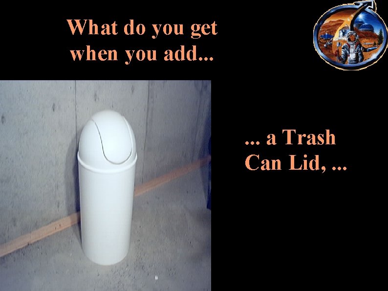 What do you get when you add. . . a Trash Can Lid, .