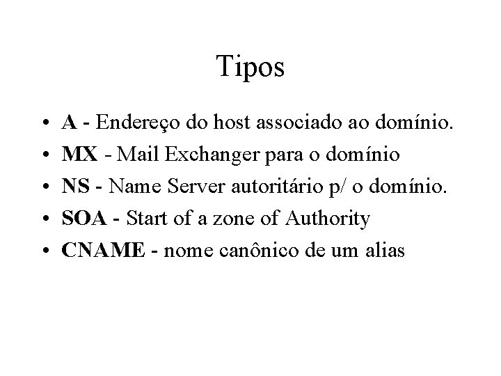 Tipos • • • A - Endereço do host associado ao domínio. MX -